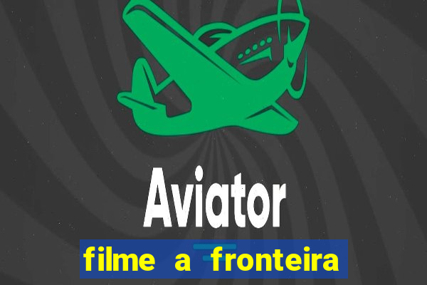 filme a fronteira 2007 completo dublado